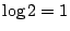 $\log 2 = 1$